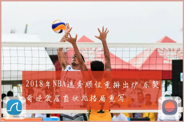 2018年NBA选秀顺位重排出炉 东契奇逆袭居首状元格局重写