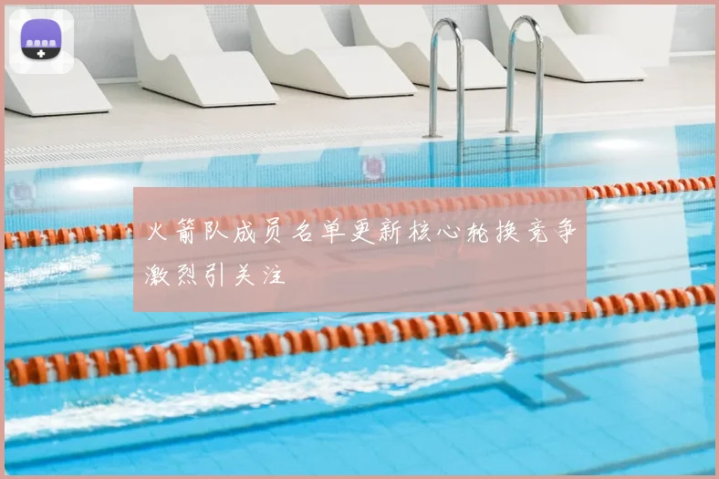 火箭队成员名单更新核心轮换竞争激烈引关注
