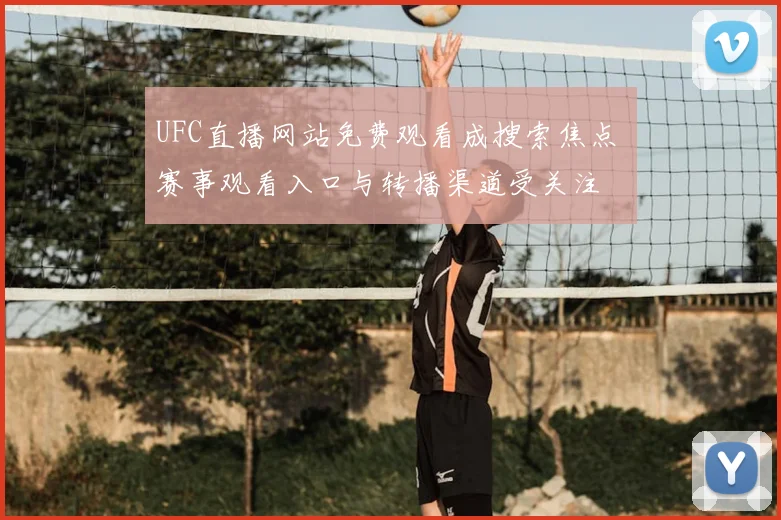 UFC直播网站免费观看成搜索焦点 赛事观看入口与转播渠道受关注