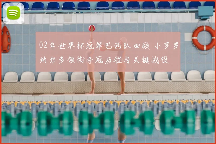 02年世界杯冠军巴西队回顾 小罗罗纳尔多领衔夺冠历程与关键战役