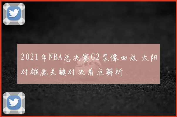 2021年NBA总决赛G2录像回放 太阳对雄鹿关键对决看点解析