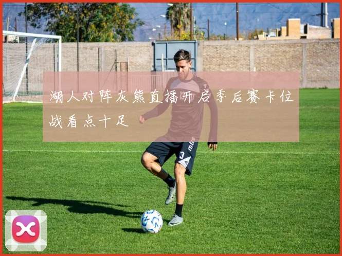 湖人对阵灰熊直播开启季后赛卡位战看点十足