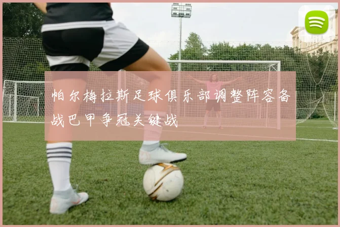 帕尔梅拉斯足球俱乐部调整阵容备战巴甲争冠关键战