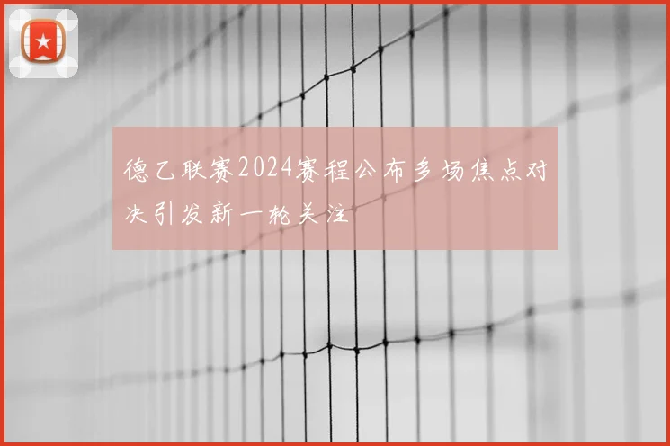 德乙联赛2024赛程公布多场焦点对决引发新一轮关注