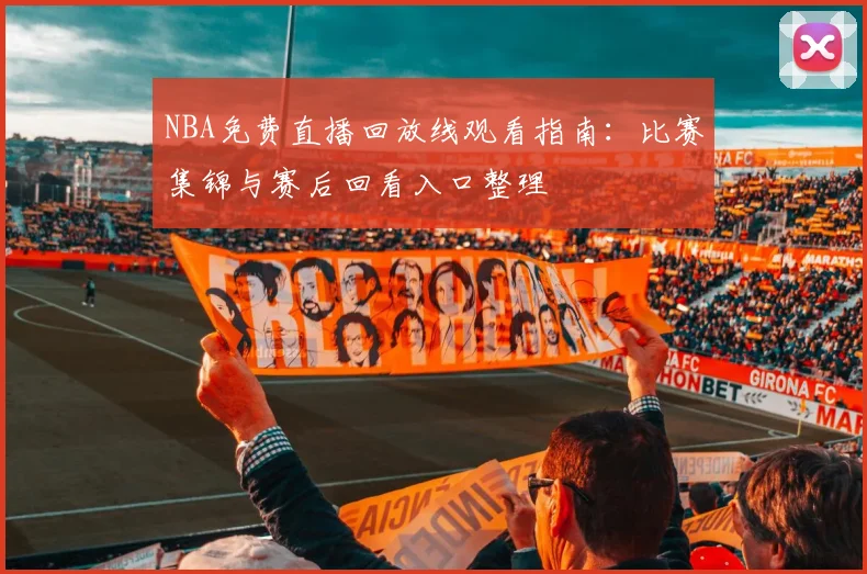 NBA免费直播回放线观看指南：比赛集锦与赛后回看入口整理