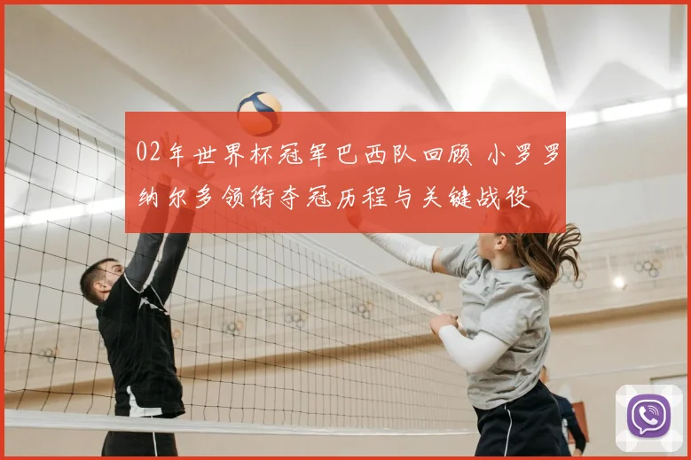 02年世界杯冠军巴西队回顾 小罗罗纳尔多领衔夺冠历程与关键战役