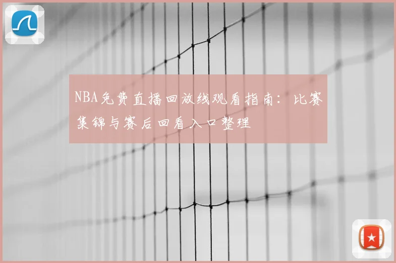 NBA免费直播回放线观看指南：比赛集锦与赛后回看入口整理