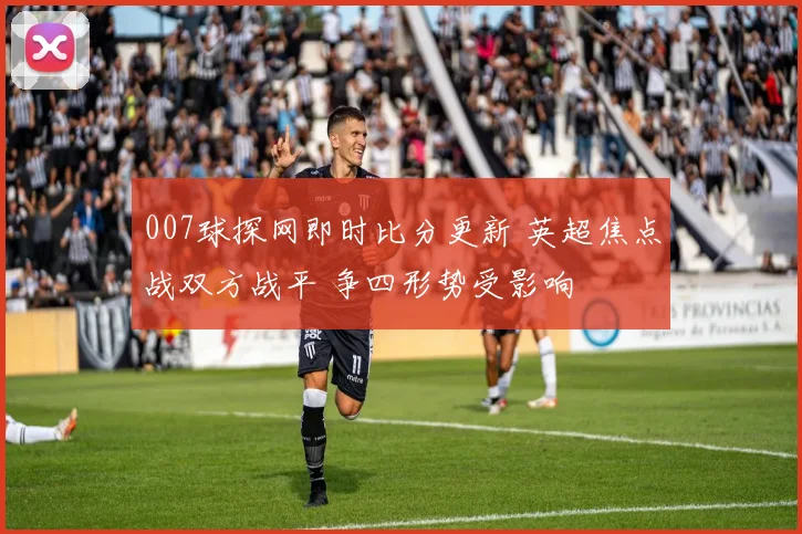 007球探网即时比分更新 英超焦点战双方战平 争四形势受影响