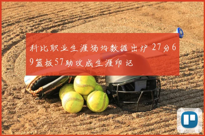 科比职业生涯场均数据出炉 27分69篮板57助攻成生涯印记