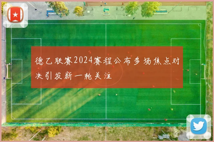 德乙联赛2024赛程公布多场焦点对决引发新一轮关注