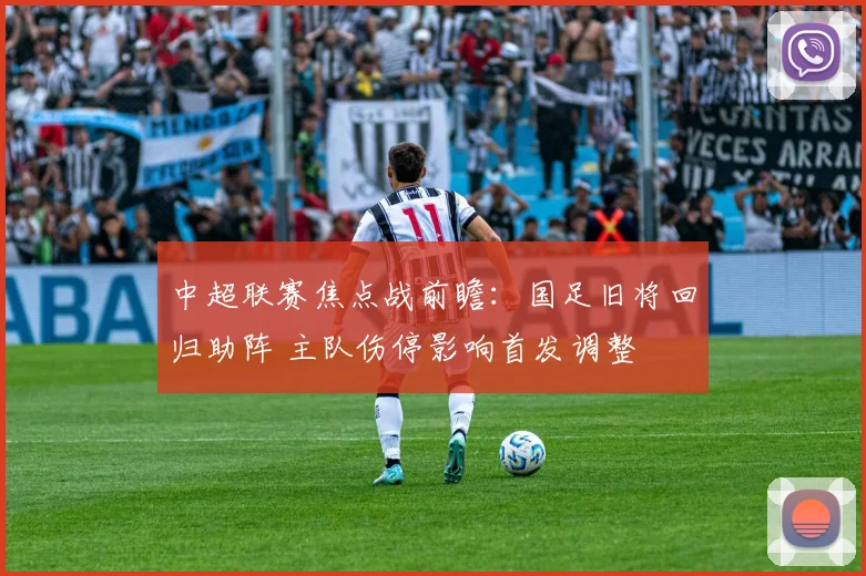 中超联赛焦点战前瞻：国足旧将回归助阵 主队伤停影响首发调整