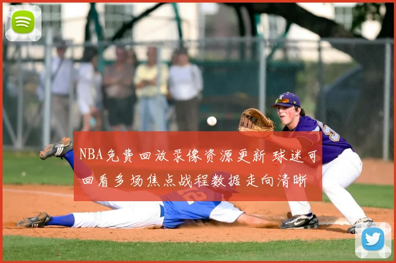 NBA免费回放录像资源更新 球迷可回看多场焦点战程数据走向清晰