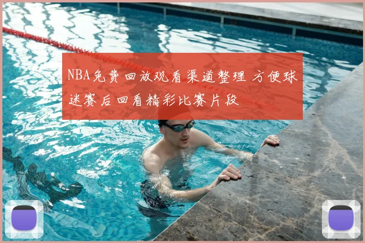 NBA免费回放观看渠道整理 方便球迷赛后回看精彩比赛片段