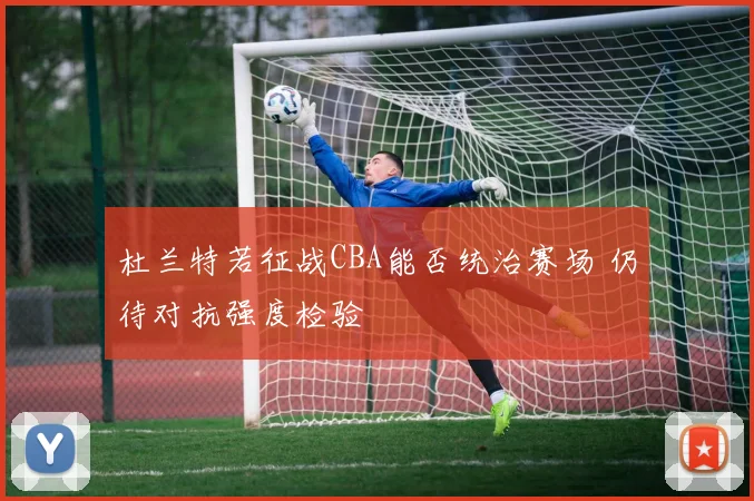 杜兰特若征战CBA能否统治赛场 仍待对抗强度检验