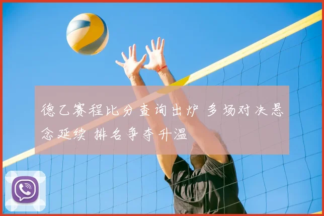 德乙赛程比分查询出炉 多场对决悬念延续 排名争夺升温